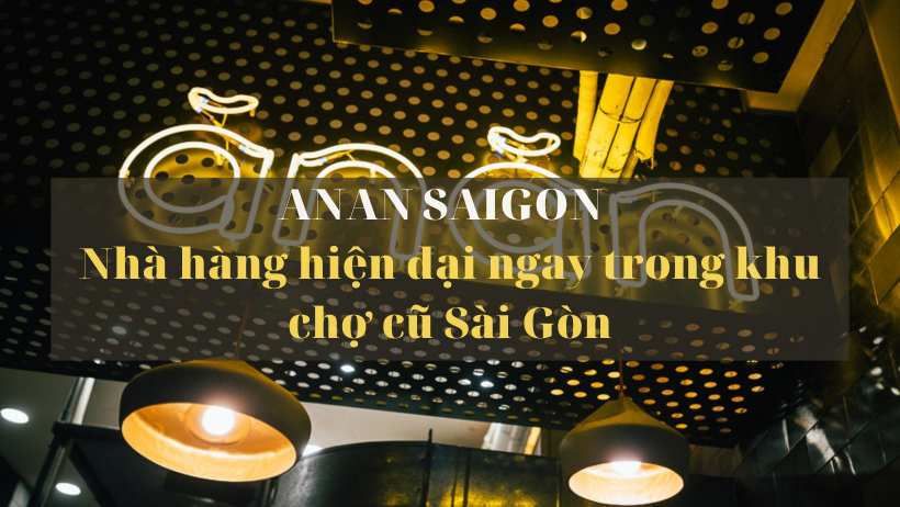 Anan Saigon – Nhà hàng hiện đại ngay trong khu chợ cũ Sài Gòn